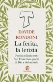 La ferita, la letizia. Faccia a faccia con San Francesco, poeta di Dio e del mondo La ferita, la letizia. Faccia a faccia con San Francesco, poeta di Dio e del mondo