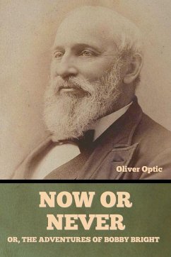 Now or Never; Or, The Adventures of Bobby Bright Oliver Optic - Optic, Oliver