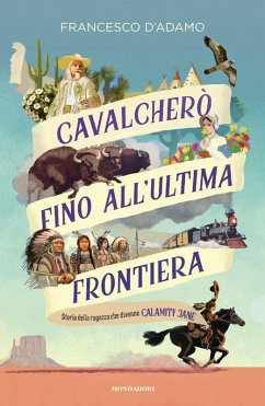 Cavalcherò fino all'ultima frontiera. Storia della ragazza che divenne Calamity Jane - D'Adamo, Francesco