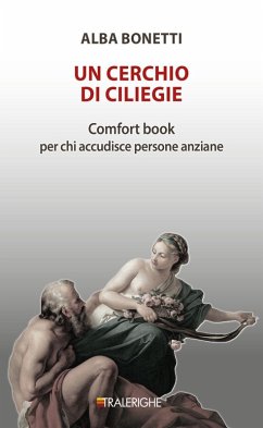Un cerchio di ciliegie. Comfort book per chi accudisce persone anziane - Bonetti, Alba