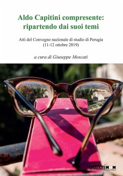 Aldo Capitini compresente: ripartendo dai suoi temi. Atti del Convegno (Perugia, 11-12 ottobre 2019) Aldo Capitini compresente: ripartendo dai suoi temi. Atti del Convegno (Perugia, 11-12 ottobre 2019)