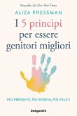 I 5 principi per essere genitori migliori. Più presenti, più sereni, più felici I 5 principi per essere genitori migliori. Più presenti, più sereni, più felici