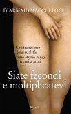 Siate fecondi e moltiplicatevi. Cristianesimo e sessualità: una storia lunga tremila anni Siate fecondi e moltiplicatevi. Cristianesimo e sessualità: una storia lunga tremila anni