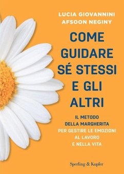 Come guidare sé stessi e gli altri. Il metodo della margherita per gestire le emozioni al lavoro e nella vita - Giovannini, Lucia; Neginy, Afsoon Come guidare sé stessi e gli altri. Il metodo della margherita per gestire le emozioni al lavoro e nella vita - Giovannini, Lucia; Neginy, Afsoon