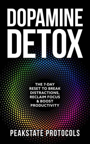 Dopamine Detox: The 7-Day Reset To Break Distractions, Reclaim Focus & Boost Productivity (eBook, ePUB)