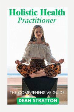 Holistic Health Practitioner - The Comprehensive Guide (eBook, ePUB) - Stratton, Dean Holistic Health Practitioner - The Comprehensive Guide (eBook, ePUB) - Stratton, Dean