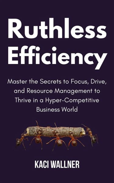 Ruthless Efficiency : Master the Secrets to Focus, Drive, and Resource Management to Thrive in a Hyper-Competitive Business World (eBook, ePUB)