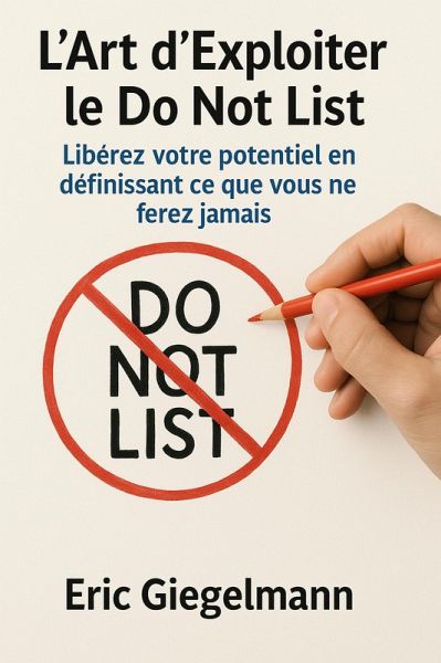 L'Art d'Exploiter le Do Not List, Libérez votre potentiel en définissant ce que vous ne ferez jamais (Développement personnel et spiritualité) (eBook, ePUB) L'Art d'Exploiter le Do Not List, Libérez votre potentiel en définissant ce que vous ne ferez jamais (Développement personnel et spiritualité) (eBook, ePUB)