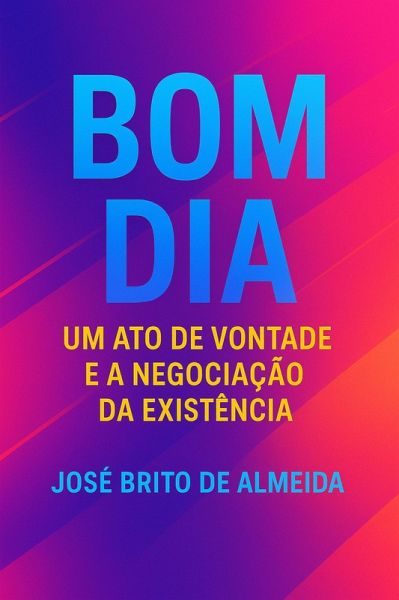 Bom Dia: Um Ato de Vontade e a Negociação da Existência (eBook, ePUB) Bom Dia: Um Ato de Vontade e a Negociação da Existência (eBook, ePUB)