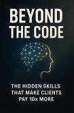 Beyond the Code - The Hidden Skills That Make Clients Pay 10x More (eBook, ePUB) Beyond the Code - The Hidden Skills That Make Clients Pay 10x More (eBook, ePUB)