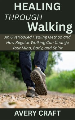 Cover Healing Through Walking: An Overlooked Healing Method and How Regular Walking Can Change Your Mind, Body, and Spirit (eBook, ePUB)