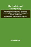 The Evolution Of Photography; With A Chronological Record Of Discoveries, Inventions, Etc., Contributions To Photographic Literature, And Personal Reminescences Extending Over Forty Years