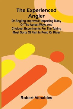Cover The Experienced Angler; Or Angling Improved; Imparting Many Of The Aptest Ways And Choicest Experiments For The Taking Most Sorts Of Fish In Pond Or River