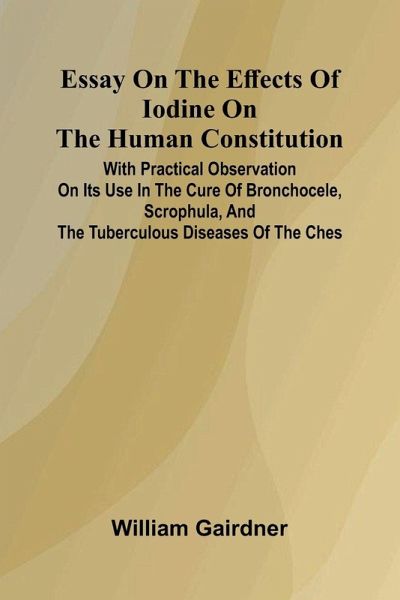 Essay On The Effects Of Iodine On The Human Constitution; With Practical Observation On Its Use In The Cure Of Bronchocele, Scrophula, And The Tuberculous Diseases Of The Ches Essay On The Effects Of Iodine On The Human Constitution; With Practical Observation On Its Use In The Cure Of Bronchocele, Scrophula, And The Tuberculous Diseases Of The Ches