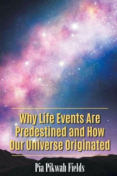 Why Life Events Are Predestined and How Our Universe Originated - Fields, Pia Pikwah Why Life Events Are Predestined and How Our Universe Originated - Fields, Pia Pikwah