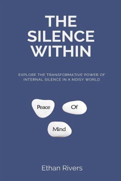 The Silence Within Explore the transformative power of internal silence in a noisy world - Rivers, Ethan The Silence Within Explore the transformative power of internal silence in a noisy world - Rivers, Ethan