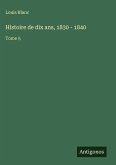 Histoire de dix ans, 1830 - 1840 Histoire de dix ans, 1830 - 1840