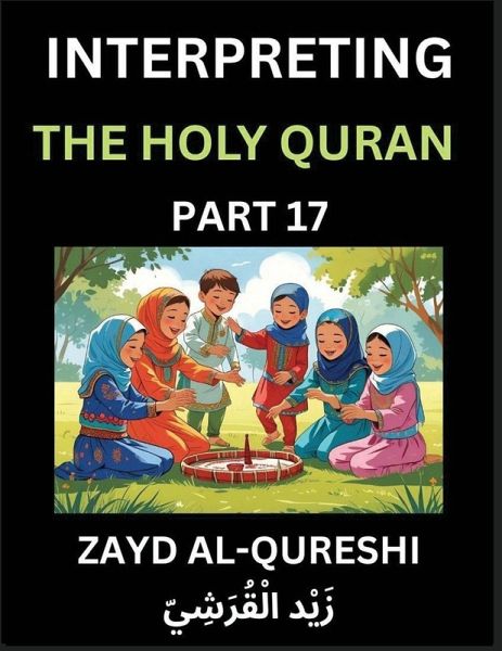 Interpreting The Holy Quran (Part 17)- Divine Lessons for Kids, Young and Adults, Essays on Divine Guidance Philosophy, Spiritualism and Human Understanding, Illuminating the Path, Reflective Essays on the Quran's Wisdom, Divine Words, Human Hearts, Islam