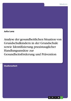 Analyse der gesundheitlichen Situation von Grundschulkindern in der Grundschule sowie Identifizierung praxistauglicher Handlungsansätze zur Gesundheitsförderung und Prävention Analyse der gesundheitlichen Situation von Grundschulkindern in der Grundschule sowie Identifizierung praxistauglicher Handlungsansätze zur Gesundheitsförderung und Prävention