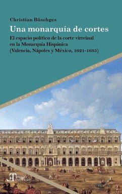 Cover Una monarquía de cortes : el espacio político de la corte virreinal en la Monarquía Hispánica (Valencia, Nápoles y México, 1621-1635)