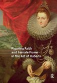 Figuring Faith and Female Power in the Art of Rubens Figuring Faith and Female Power in the Art of Rubens