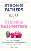 Strong Fathers Raise Strong Daughters How to Raise a Confident, Emotionally Secure, and Empowered Daughter by Showing Up Every Day Strong Fathers Raise Strong Daughters How to Raise a Confident, Emotionally Secure, and Empowered Daughter by Showing Up Every Day
