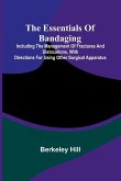 The Essentials Of Bandaging; Including The Management Of Fractures And Dislocations, With Directions For Using Other Surgical Apparatus The Essentials Of Bandaging; Including The Management Of Fractures And Dislocations, With Directions For Using Other Surgical Apparatus