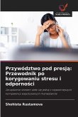 Przywództwo pod presj¿: Przewodnik po korygowaniu stresu i odporno¿ci