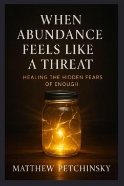 When Abundance Feels Like a Threat - Petchinsky, Matthew When Abundance Feels Like a Threat - Petchinsky, Matthew