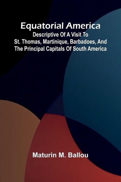 Equatorial America; Descriptive Of A Visit To St. Thomas, Martinique, Barbadoes, And The Principal Capitals Of South America Equatorial America; Descriptive Of A Visit To St. Thomas, Martinique, Barbadoes, And The Principal Capitals Of South America