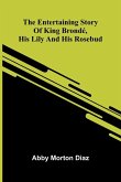 The Entertaining Story Of King Brond , His Lily And His Rosebud The Entertaining Story Of King Brond , His Lily And His Rosebud