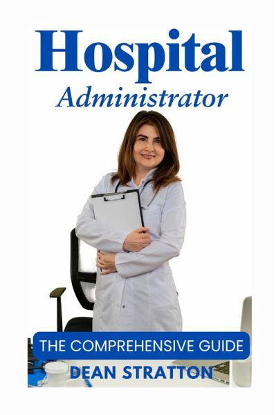 Hospital Administrator - The Comprehensive Guide (eBook, ePUB) Hospital Administrator - The Comprehensive Guide (eBook, ePUB)