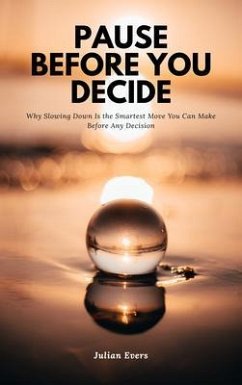 Pause Before You Decide - Why Slowing Down Is the Smartest Move You Can Make Before Any Decision (eBook, ePUB) Cover Pause Before You Decide - Why Slowing Down Is the Smartest Move You Can Make Before Any Decision (eBook, ePUB)
