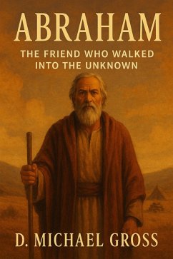 Abraham: The Friend Who Walked into the Unknown (eBook, ePUB) - Gross, D. Michael Abraham: The Friend Who Walked into the Unknown (eBook, ePUB) - Gross, D. Michael