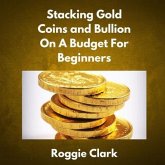 Stacking Gold Coins and Bullion On A Budget For Beginners (eBook, ePUB) Stacking Gold Coins and Bullion On A Budget For Beginners (eBook, ePUB)