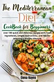 The Mediterranean Diet Cookbook for Beginners: over 100 quick and delicious recipes with fresh ingredients, simple instructions, and tips for adopting a healthy lifestyle (eBook, ePUB)