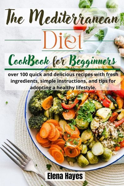 The Mediterranean Diet Cookbook for Beginners: over 100 quick and delicious recipes with fresh ingredients, simple instructions, and tips for adopting a healthy lifestyle (eBook, ePUB) The Mediterranean Diet Cookbook for Beginners: over 100 quick and delicious recipes with fresh ingredients, simple instructions, and tips for adopting a healthy lifestyle (eBook, ePUB)