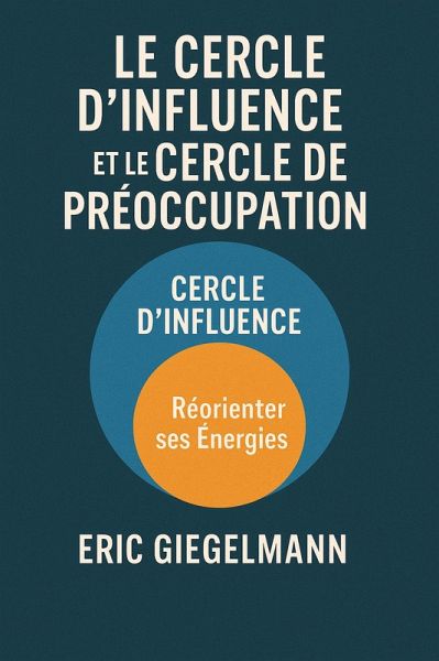 Le Cercle d'Influence et le Cercle de Préoccupation, Réorienter ses Énergies (Développement personnel et spiritualité) (eBook, ePUB) Le Cercle d'Influence et le Cercle de Préoccupation, Réorienter ses Énergies (Développement personnel et spiritualité) (eBook, ePUB)
