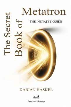 The Secret Book of Metatron - The Initiate's Guide (eBook, ePUB) - Haskel, Darian The Secret Book of Metatron - The Initiate's Guide (eBook, ePUB) - Haskel, Darian