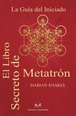 El Libro Secreto de Metatrón - La Guía del Iniciado (eBook, ePUB) El Libro Secreto de Metatrón - La Guía del Iniciado (eBook, ePUB)