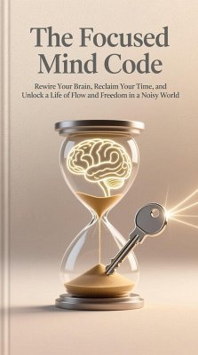 Cover The Focused Mind Code: Rewire Your Brain, Reclaim Your Time, and Unlock a Life of Flow and Freedom in a Noisy World (eBook, ePUB)