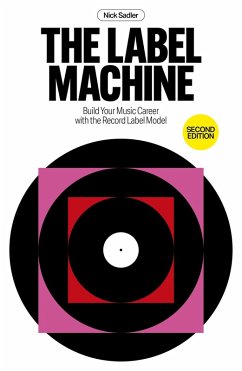 The Label Machine: Build Your Music Career With The Record Label Model (eBook, ePUB) - Sadler, Nick The Label Machine: Build Your Music Career With The Record Label Model (eBook, ePUB) - Sadler, Nick