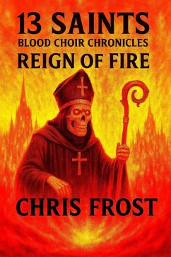 13 Saints Blood Choir Chronicles Reign of Fire (eBook, ePUB) - Frost, Chris 13 Saints Blood Choir Chronicles Reign of Fire (eBook, ePUB) - Frost, Chris