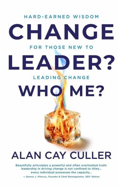 Change Leader? Who Me? Hard-Earned WisdomforThose New to Leading Change - Culler, Alan Cay Change Leader? Who Me? Hard-Earned WisdomforThose New to Leading Change - Culler, Alan Cay