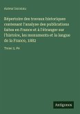 Répertoire des travaux historiques contenant l'analyse des publications faites en France et à l'étranger sur l'histoire, les monuments et la langue de la France, 1882 Répertoire des travaux historiques contenant l'analyse des publications faites en France et à l'étranger sur l'histoire, les monuments et la langue de la France, 1882