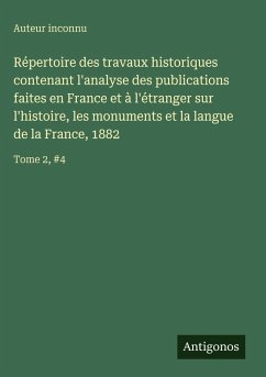 Cover Répertoire des travaux historiques contenant l'analyse des publications faites en France et à l'étranger sur l'histoire, les monuments et la langue de la France, 1882