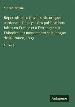 Cover Répertoire des travaux historiques contenant l'analyse des publications faites en France et à l'étranger sur l'histoire, les monuments et la langue de la France, 1883