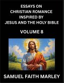 Essays on Christian Romance Inspired by Jesus and The Holy Bible (Part 8)- Building Relationships, Love's Redemption, Whispers of Eden, Stories Written from Scripture, Eternal Love Kindled by the God & Holy Spirit, A Harmony of Faith and Devotion Essays on Christian Romance Inspired by Jesus and The Holy Bible (Part 8)- Building Relationships, Love's Redemption, Whispers of Eden, Stories Written from Scripture, Eternal Love Kindled by the God & Holy Spirit, A Harmony of Faith and Devotion