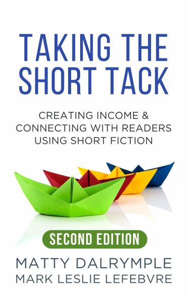 Taking the Short Tack: Creating Income and Connecting with Readers Using Short Fiction (Second Edition) (eBook, ePUB) Taking the Short Tack: Creating Income and Connecting with Readers Using Short Fiction (Second Edition) (eBook, ePUB)