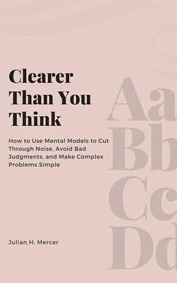 Clearer Than You Think: How to Use Mental Models to Cut Through Noise, Avoid Bad Judgments, and Make Complex Problems Simple (eBook, ePUB) Clearer Than You Think: How to Use Mental Models to Cut Through Noise, Avoid Bad Judgments, and Make Complex Problems Simple (eBook, ePUB)